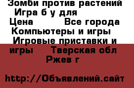 Зомби против растений Игра б/у для xbox 360 › Цена ­ 800 - Все города Компьютеры и игры » Игровые приставки и игры   . Тверская обл.,Ржев г.